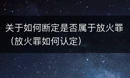 关于如何断定是否属于放火罪（放火罪如何认定）