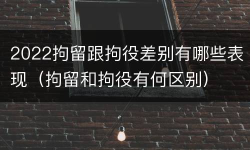 2022拘留跟拘役差别有哪些表现（拘留和拘役有何区别）