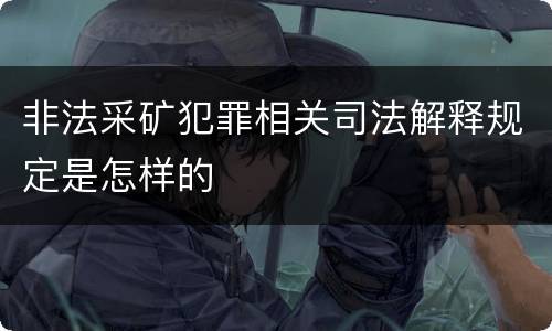 非法采矿犯罪相关司法解释规定是怎样的