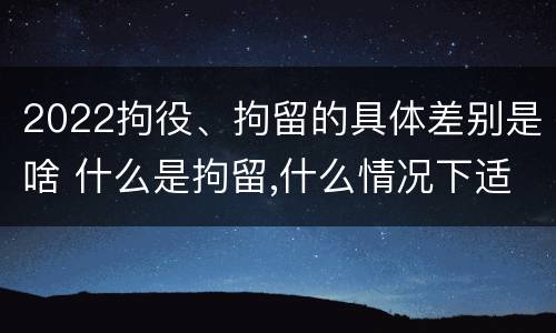 2022拘役、拘留的具体差别是啥 什么是拘留,什么情况下适用拘留