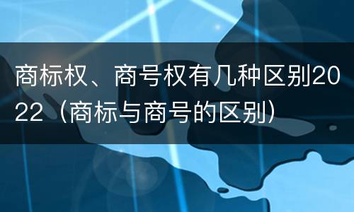 商标权、商号权有几种区别2022（商标与商号的区别）