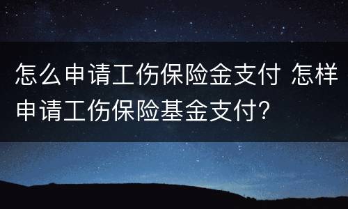怎么申请工伤保险金支付 怎样申请工伤保险基金支付?