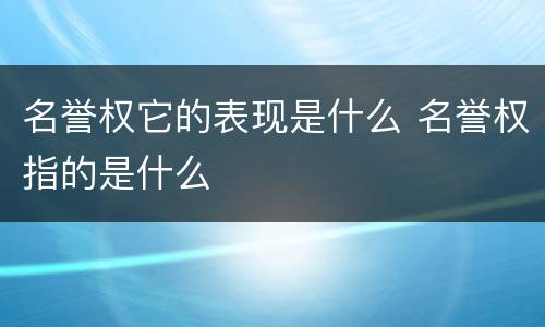 名誉权它的表现是什么 名誉权指的是什么