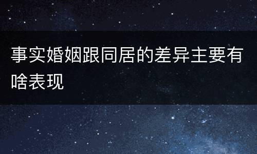 事实婚姻跟同居的差异主要有啥表现