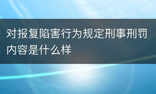 对报复陷害行为规定刑事刑罚内容是什么样