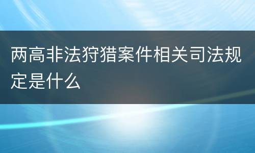 两高非法狩猎案件相关司法规定是什么