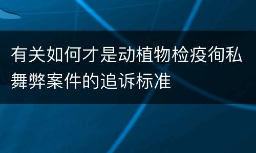 有关如何才是动植物检疫徇私舞弊案件的追诉标准