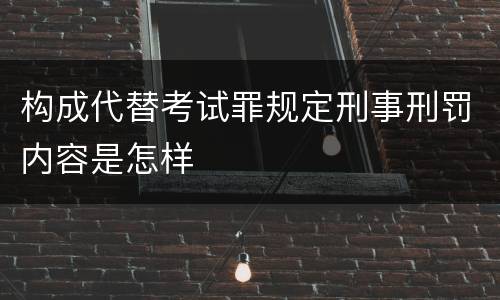 构成代替考试罪规定刑事刑罚内容是怎样