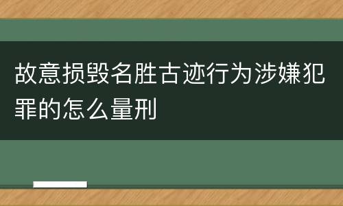 故意损毁名胜古迹行为涉嫌犯罪的怎么量刑