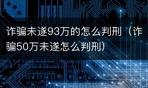诈骗未遂93万的怎么判刑（诈骗50万未遂怎么判刑）