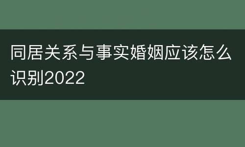 同居关系与事实婚姻应该怎么识别2022