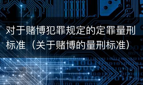 对于赌博犯罪规定的定罪量刑标准（关于赌博的量刑标准）