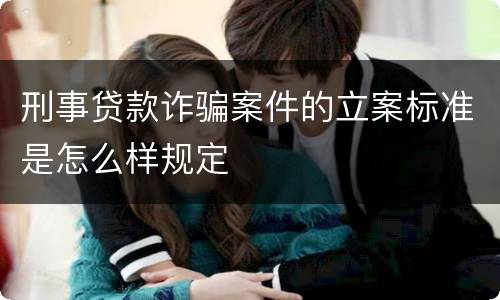 刑事贷款诈骗案件的立案标准是怎么样规定