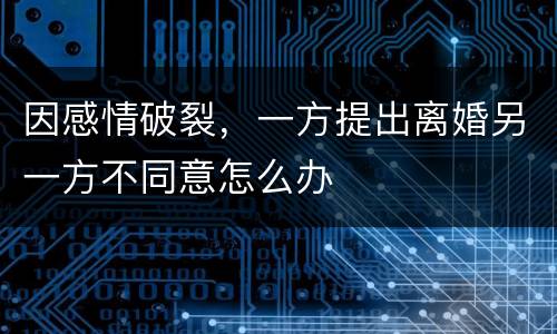 因感情破裂，一方提出离婚另一方不同意怎么办