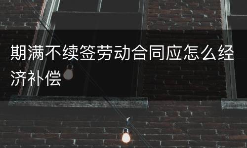 期满不续签劳动合同应怎么经济补偿