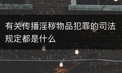 有关传播淫秽物品犯罪的司法规定都是什么