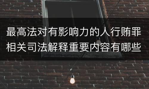 最高法对有影响力的人行贿罪相关司法解释重要内容有哪些