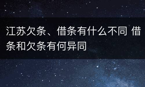 江苏欠条、借条有什么不同 借条和欠条有何异同