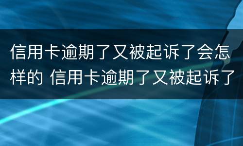 信用卡逾期了又被起诉了会怎样的 信用卡逾期了又被起诉了会怎样的后果