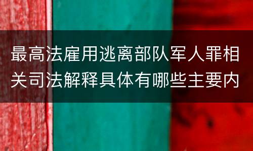 最高法雇用逃离部队军人罪相关司法解释具体有哪些主要内容