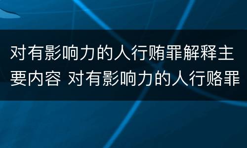 对有影响力的人行贿罪解释主要内容 对有影响力的人行赂罪实施时间