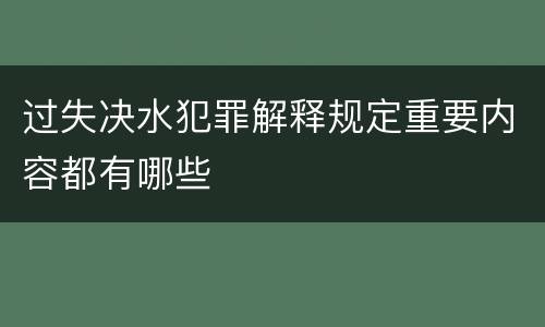 过失决水犯罪解释规定重要内容都有哪些
