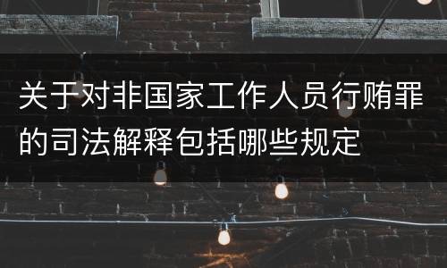 关于对非国家工作人员行贿罪的司法解释包括哪些规定