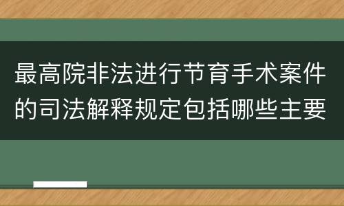 最高院非法进行节育手术案件的司法解释规定包括哪些主要内容