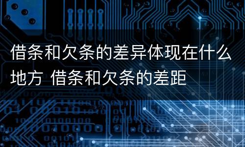 借条和欠条的差异体现在什么地方 借条和欠条的差距