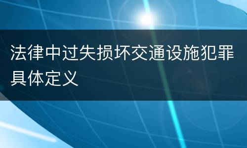 法律中过失损坏交通设施犯罪具体定义