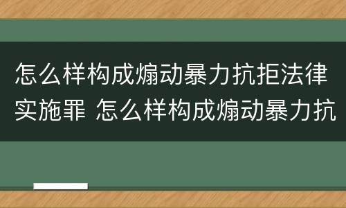 怎么样构成煽动暴力抗拒法律实施罪 怎么样构成煽动暴力抗拒法律实施罪