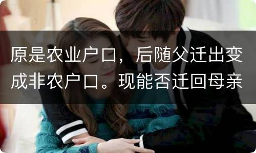原是农业户口，后随父迁出变成非农户口。现能否迁回母亲原藉