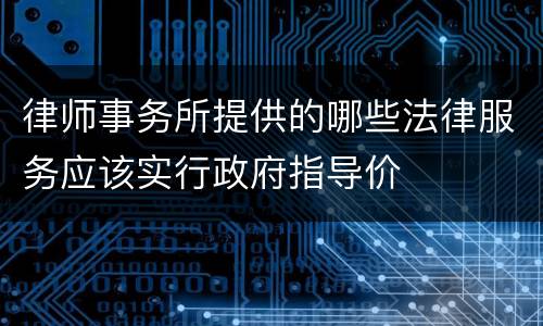 律师事务所提供的哪些法律服务应该实行政府指导价