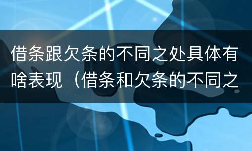 借条跟欠条的不同之处具体有啥表现（借条和欠条的不同之处）