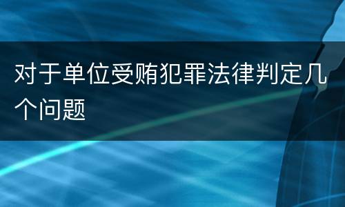 对于单位受贿犯罪法律判定几个问题