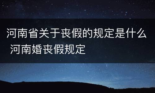 河南省关于丧假的规定是什么 河南婚丧假规定