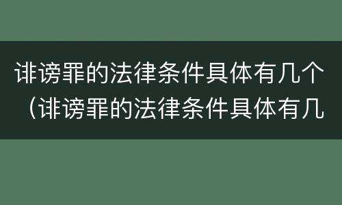 诽谤罪的法律条件具体有几个（诽谤罪的法律条件具体有几个要件）