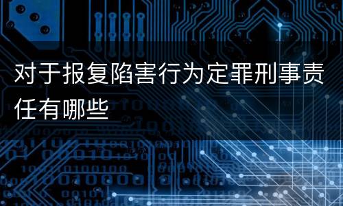 对于报复陷害行为定罪刑事责任有哪些