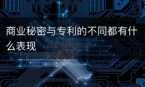 商业秘密与专利的不同都有什么表现