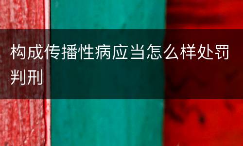 构成传播性病应当怎么样处罚判刑