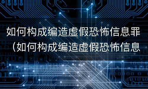 如何构成编造虚假恐怖信息罪（如何构成编造虚假恐怖信息罪立案标准）