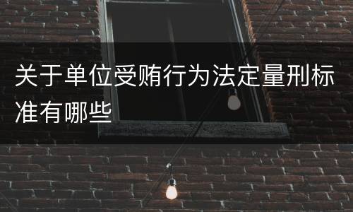 关于单位受贿行为法定量刑标准有哪些