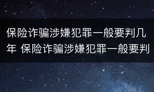 保险诈骗涉嫌犯罪一般要判几年 保险诈骗涉嫌犯罪一般要判几年呢