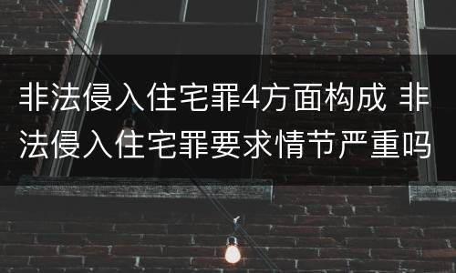 非法侵入住宅罪4方面构成 非法侵入住宅罪要求情节严重吗