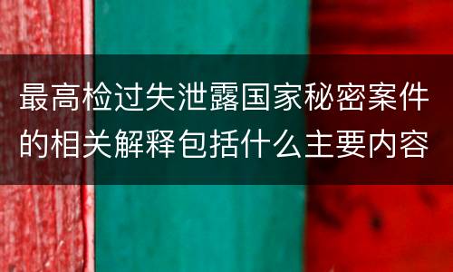 最高检过失泄露国家秘密案件的相关解释包括什么主要内容