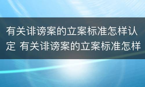 有关诽谤案的立案标准怎样认定 有关诽谤案的立案标准怎样认定呢