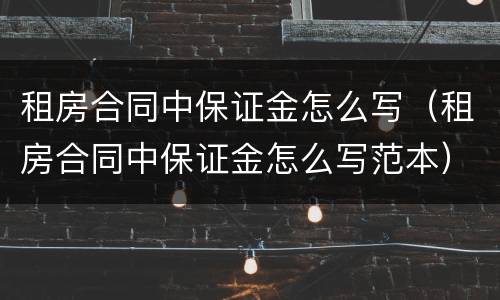 租房合同中保证金怎么写（租房合同中保证金怎么写范本）