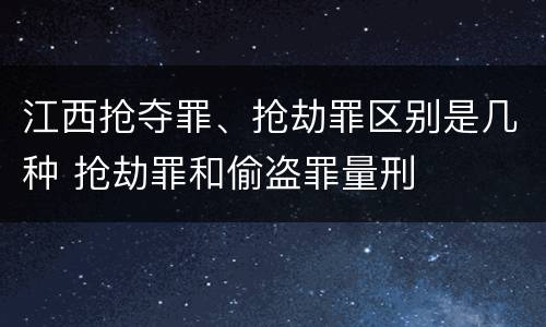 江西抢夺罪、抢劫罪区别是几种 抢劫罪和偷盗罪量刑