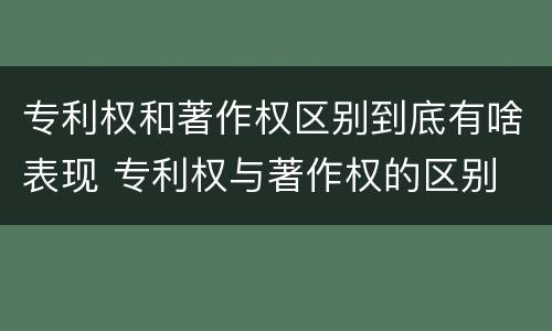 专利权和著作权区别到底有啥表现 专利权与著作权的区别