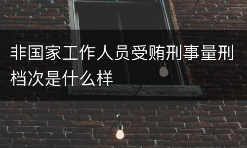非国家工作人员受贿刑事量刑档次是什么样